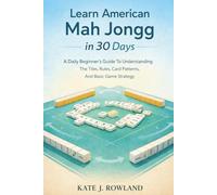 Learn American Mah Jongg in 30 Days: A Daily Beginner’s Guide To Understanding The Tiles, Rules, Card Patterns, And Basic Game Strategy