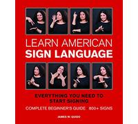 Learn American Sign Language: Everything You Need to Start Signing * Complete Beginner's Guide * 800+ signs