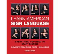 Learn American Sign Language: Everything You Need to Start Signing * Complete Beginner's Guide * 800+ signs