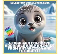 LEARN AND COLOR: 20 ADORABLE BABY ANIMALS FROM ANTARCTICA AND THE ARCTIC (COLLECTION 20: COLORING BOOK)