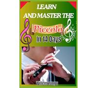 Learn And Master The Piccolo In 14 Days: A Complete Guide To Improving Finger Technique, Breath Control, And High-Pitched Sound Mastery