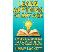 Learn Anything at Any Age: Proven Practices for Lifelong Learning and Cognitive Growth (The "Age-Proof Yourself" Series)