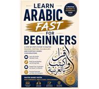 Learn Arabic Fast for Beginners: The Complete Beginner's Guide to Speaking Arabic, Building Vocabulary, Mastering Common Phrases, and Communicating with Confidence