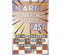 Learn Beginner Chess Strategy Fast: The No-Nonsense Guide to Get You Playing Chess Today (Learn Fast Series)