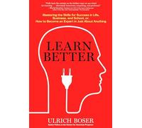 Learn Better: Mastering the Skills for Success in Life, Business, and School, Or, How to Become an Expert in Just About Anything