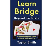Learn Bridge Beyond the Basics: An Intermediate Player’s Guide to Smarter Bidding and Play (Beginner-Intermediate Bridge)