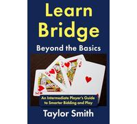 Learn Bridge Beyond the Basics: An Intermediate Player’s Guide to Smarter Bidding and Play (Beginner-Intermediate Bridge)