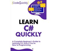 Learn C# Quickly: A Complete Beginner’s Guide to Learning C#, Even If You’re New to Programming (Crash Course With Hands-On Project)