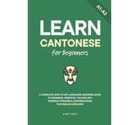 Learn Cantonese for Beginners: A Complete, Easy & Fast Language Learning Guide to Grammar, Essential Vocabulary, Everyday Phrases & Conversations for English Speakers