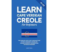 Learn Cape Verdean Creole for Beginners: The Complete, Easy & Fast Language Guide to Kriolu Grammar, Vocabulary, Phrases & Everyday Conversations for English Speakers