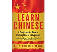 Learn Chinese: A Comprehensive Guide to Learning Chinese for Beginners, Including Grammar, Short Stories and Popular Phrases