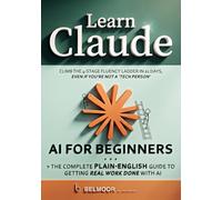 Learn Claude AI For Beginners: The Complete Plain-English Guide to Getting Real Work Done with AI. Climb the 4-Stage Fluency Ladder in 21 Days, Even If You’re Not a ‘Tech Person’.