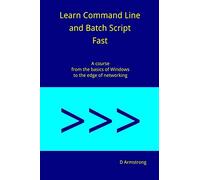 Learn Command Line and Batch Script Fast: A course from the basics of Windows to the edge of networking