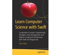 Learn Computer Science with Swift : Computation Concepts, Programming Paradigms, Data Management, and Modern Component Architectures with Swift and Playgrounds