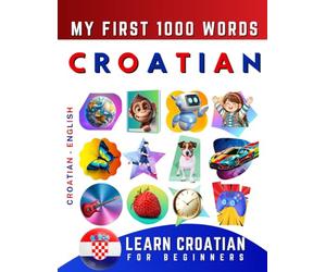 Learn Croatian for Beginners, My First 1000 Words: Bilingual Croatian - English Language Learning Book for Kids & Adults