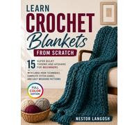 Learn Crochet Blankets from Scratch: 15 Super Bulky Throws and Afghans for Beginners with Large Hook Techniques, Complete Stitch Guides, and Easy Weekend Patterns