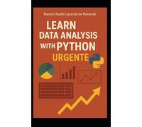 LEARN DATA ANALYSIS WITH PYTHON URGENTLY: A Complete Guide, from Basics to Advanced, to Become a Professional Data Analyst