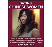 Learn Dating Chinese Women: Guide to Find An Asian Girlfriend: Game Changer Secrets About Dating, Relationship & Sex in China & What Women Really Want