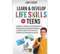 Learn & Develop LIFE SKILLS For TEENS: A Beginners RoadMap to Tackle Daily Chores, Manage Money, Communicate Effectively, and Achieve Goals To Be A Successful, Confident, and Independent Grown-Up