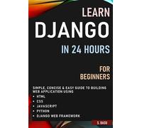 LEARN DJANGO IN 24 HOURS FOR BEGINNERS : SIMPLE, CONCISE & EASY GUIDE TO BUILDING WEB APPLICATION USING HTML, CSS, JAVASCRIPT, PYTHON & DJANGO WEB FRAMEWORK
