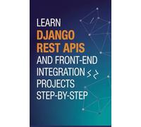 Learn Django REST APIs and Front-End Integration Projects Step-by-Step (Professional Programming Projects Series)