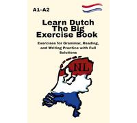 Learn Dutch The Big Exercise Book A1-A2: Exercises for Grammar, Reading, and Writing Practice with Full Solutions - Ideal for Beginners and Self-Study