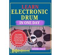 LEARN ELECTRONIC DRUM IN ONE DAY: The Complete Beginner's Step-by-Step Guide to Playing Electronic Drum Kits, Rhythm Mastery & Fast Skill Building
