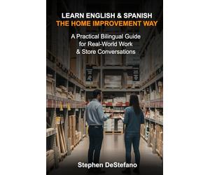 Learn English and Spanish - The Home Improvement Way: A Practical Bilingual Guide for Real-World Work & Store Conversations