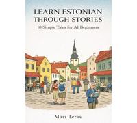 Learn Estonian Through Stories: 10 Simple Tales for A1 Beginners: The Natural Path from Your First Word to Confident Conversation | Includes Vocabulary, Grammar & Exercises