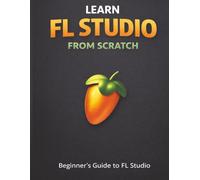 Learn Fl Studio From Scratch: Beginner's Guide to Fl Studio