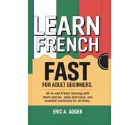 Learn French Fast for Adult Beginners: All-in-one French Learning with short stories, daily exercises, and essential vocabulary for all levels (Master Any Language)