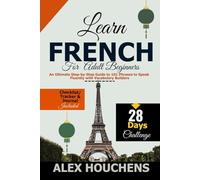 Learn French for Adult Beginners: An Ultimate Step-by-Step Guide to 101 Phrases to Speak Fluently with Vocabulary Builders (Language Learning)