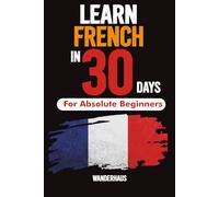 Learn French In 30 days for complete Beginers: Master Everyday French Fast - The Complete Beginner’s Guide to Speaking, Reading & Understanding ... Pronunciation Tips & Fun Practice Exercises)”