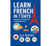 Learn French in 7 Days: Master the Initial Fundamentals: Beginner’s Guide with Grammar, Vocabulary & Everyday Phrases to Learn French Fast