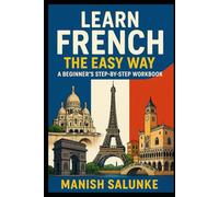 LEARN FRENCH THE EASY WAY: A BEGINNER’S STEP-BY-STEP WORKBOOK: Your Complete Guide to Basic French Words, Phrases, Pronunciation & Practice (Complete ... Series: Master Essential Phrases & Grammar)