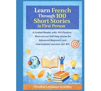 Learn French Through 100 Short Stories in First Person:A Graded Reader with Positive,Motivational Self-Help Stories for Advanced Beginners and ... Graded Language Learning Stories Series)