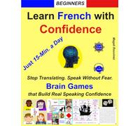 Learn French with Confidence - Brain Games That Build Real Speaking Confidence -Just 15-Min. a Day - Beginners: Stop Translating. Speak without Fear. ... Games in French + Audio Questions & Answers.
