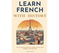 Learn French with Easy History: 12 True Stories in Simple French and English, Side by Side - Bilingual Parallel Text for Beginner and Intermediate Learners (A1-B2). Learn French with Real Stories!