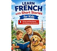 Learn French with Short Stories for Kids Ages 8+: 33 Fun and Easy Stories with Dialogues and Questions - Learn to Read, Understand and Speak French Step by Step