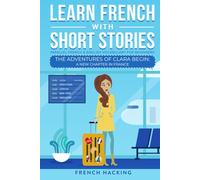 Learn French With Short Stories - Parallel French & English Vocabulary for Beginners: The Adventures of Clara Begin: A New Chapter in France: 1 (Learn French with The Adventures of Clara)