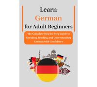 Learn German for Adult Beginners: The Complete Step-by-Step Guide to Speaking, Reading, and Understanding German with Confidence