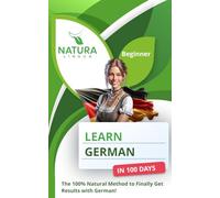 Learn German in 100 Days: The 100% Natural Method to Finally Get Results with German! (For Beginners)