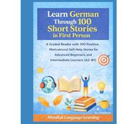 Learn German Through 100 Short Stories in First Person: A Graded Reader with Positive, Motivational Self-Help Stories for Advanced Beginners and ... Graded Language Learning Stories Series)