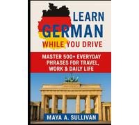 Learn German While You Drive: Master 500+ Everyday Phrases for Travel, Work & Daily Life (Everyday Language Mastery: Learn to Speak Fast & Naturally)