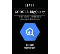 LEARN GOOGLE BIGQUERY: Master Serverless Data Warehouse and Production-Scale Analytics: 18 (Data Extreme USA)