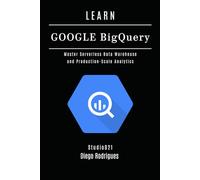 LEARN GOOGLE BIGQUERY: Master Serverless Data Warehouse and Production-Scale Analytics (Data Extreme USA)