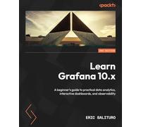 Learn Grafana 10.x: A beginner’s guide to getting well-versed in analytics, interactive dashboards, and observability, 2nd Edition