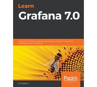 Learn Grafana 7.0: A beginner's guide to getting well versed in analytics, interactive dashboards, and monitoring