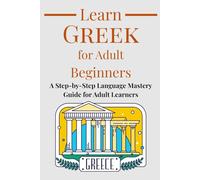 Learn Greek for Adult Beginners: A Step-by-Step Language Mastery Guide for Adult Learners