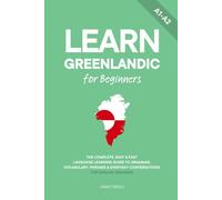 Learn Greenlandic for Beginners: The Complete, Easy & Fast Language Learning Guide to Grammar, Vocabulary, Phrases & Everyday Conversations for English Speakers